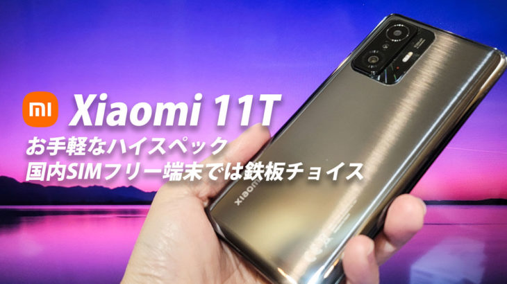 Xiaomi 11T 実機レビュー お手軽なハイスペック 国内SIMフリー端末では鉄板チョイス
